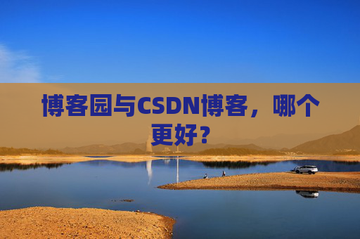 博客园与CSDN博客，哪个更好？